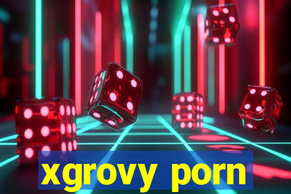 xgrovy porn